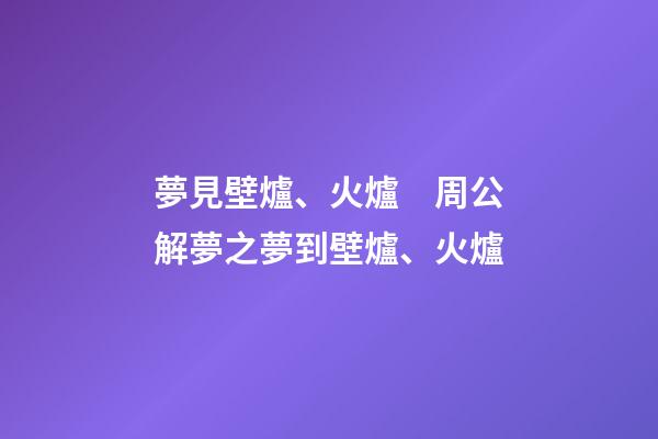 夢見壁爐、火爐　周公解夢之夢到壁爐、火爐